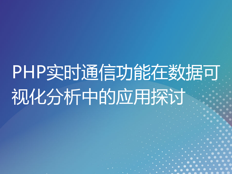 PHP实时通信功能在数据可视化分析中的应用探讨