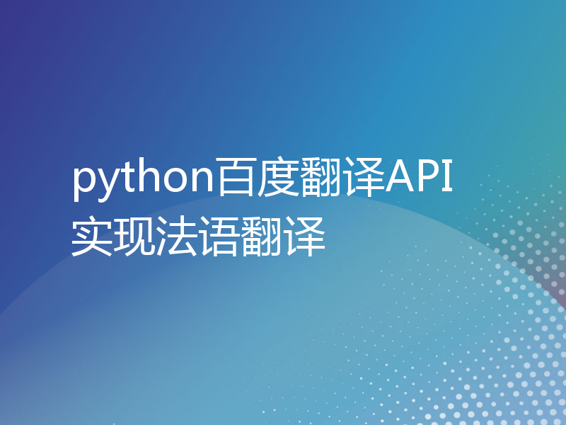 python百度翻译API实现法语翻译