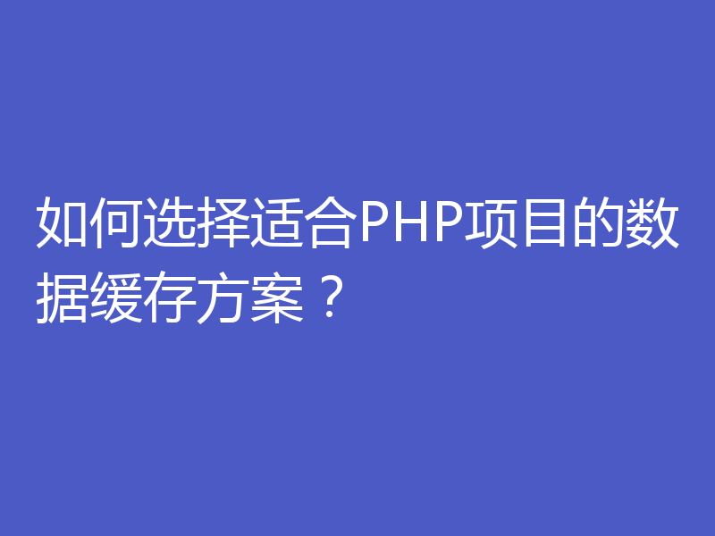 如何选择适合PHP项目的数据缓存方案？