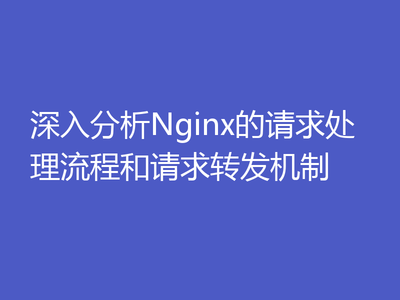 深入分析Nginx的请求处理流程和请求转发机制