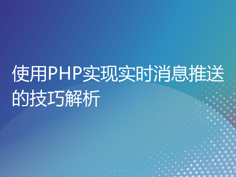 使用PHP实现实时消息推送的技巧解析