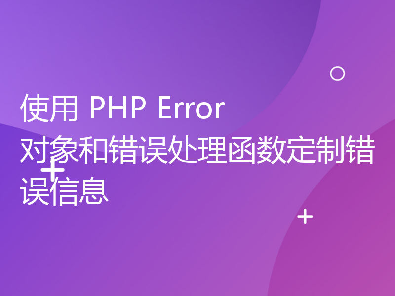 使用 PHP Error 对象和错误处理函数定制错误信息