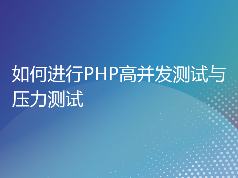 如何进行PHP高并发测试与压力测试