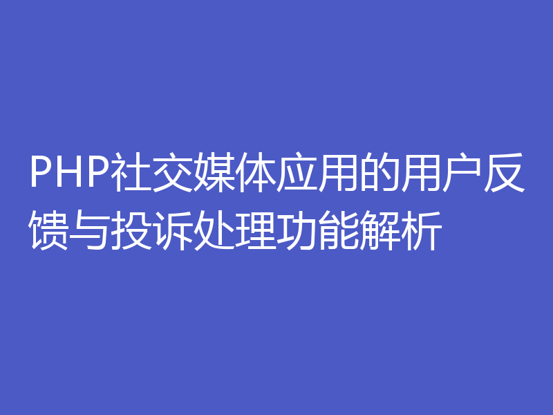 PHP社交媒体应用的用户反馈与投诉处理功能解析