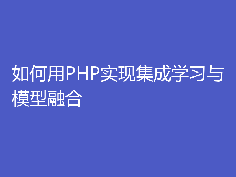 如何用PHP实现集成学习与模型融合