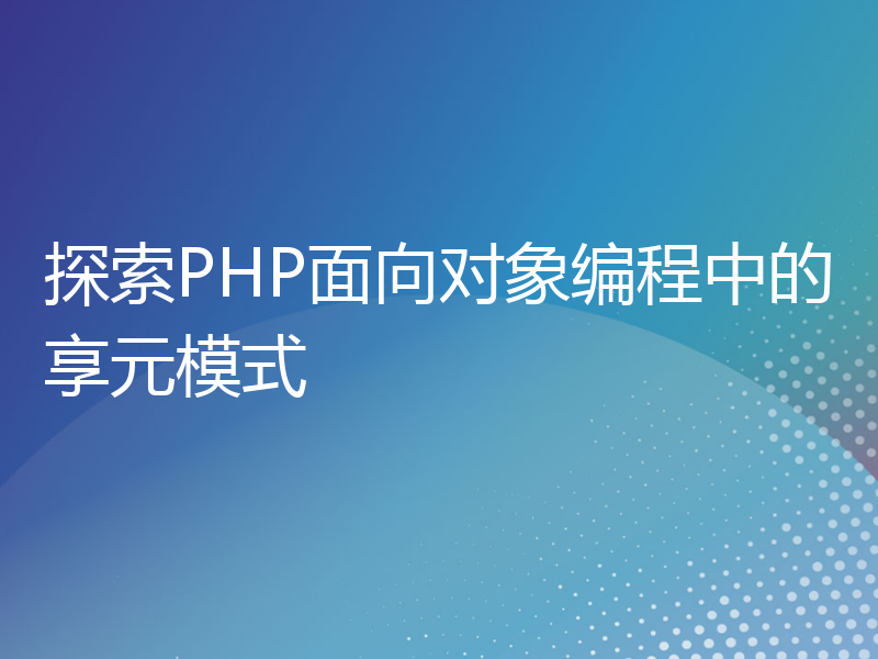 探索PHP面向对象编程中的享元模式