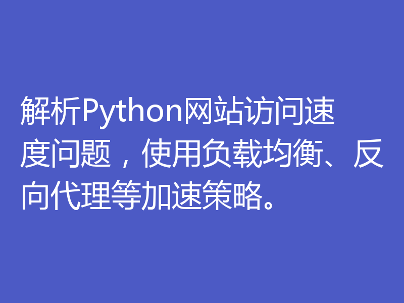 解析Python网站访问速度问题，使用负载均衡、反向代理等加速策略。