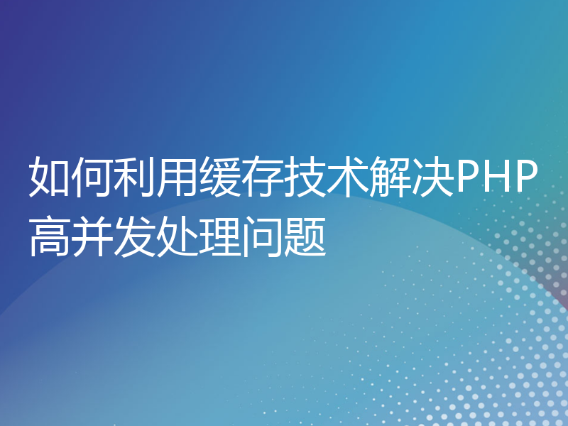 如何利用缓存技术解决PHP高并发处理问题