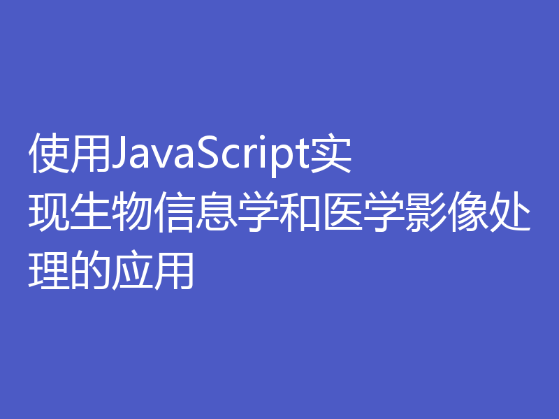 使用JavaScript实现生物信息学和医学影像处理的应用