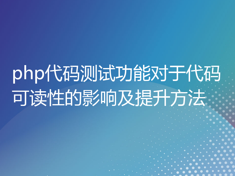 php代码测试功能对于代码可读性的影响及提升方法