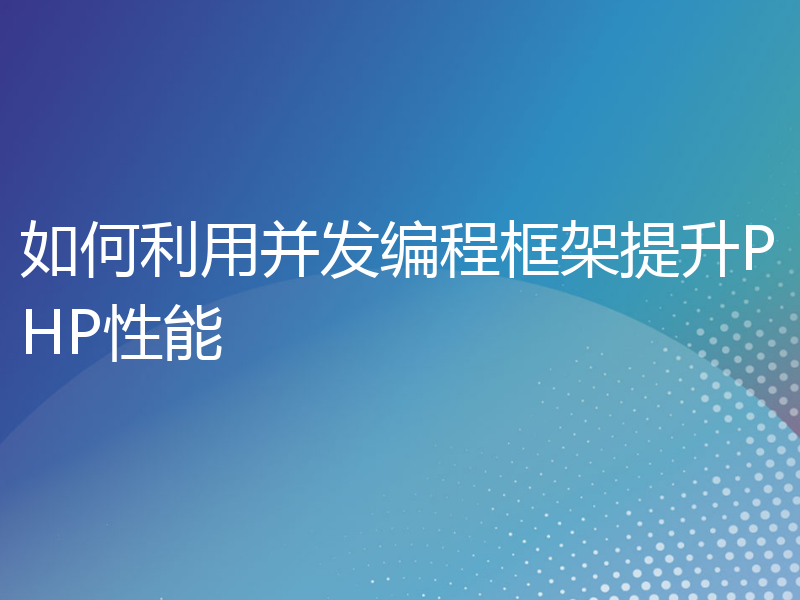 如何利用并发编程框架提升PHP性能