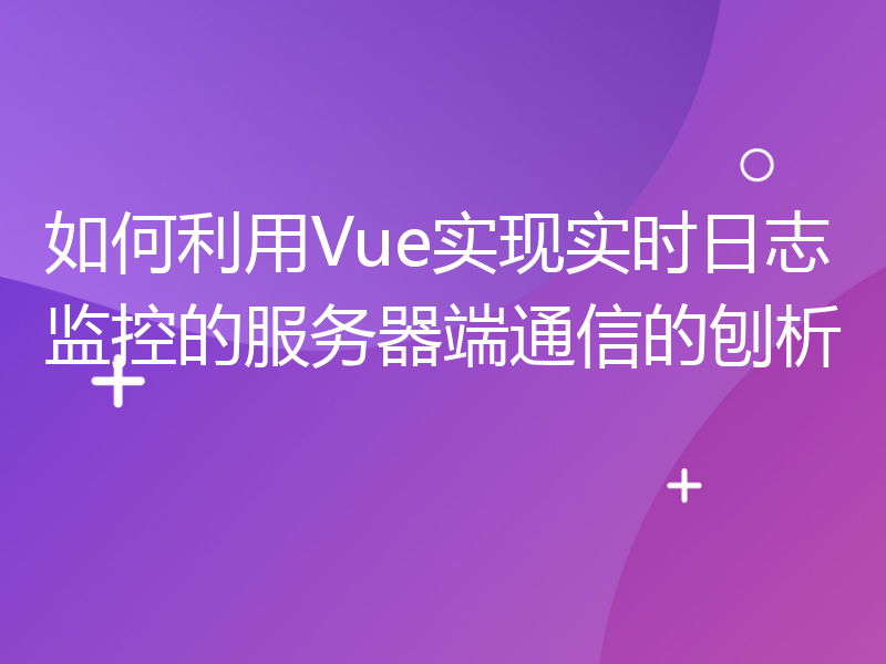 如何利用Vue实现实时日志监控的服务器端通信的刨析