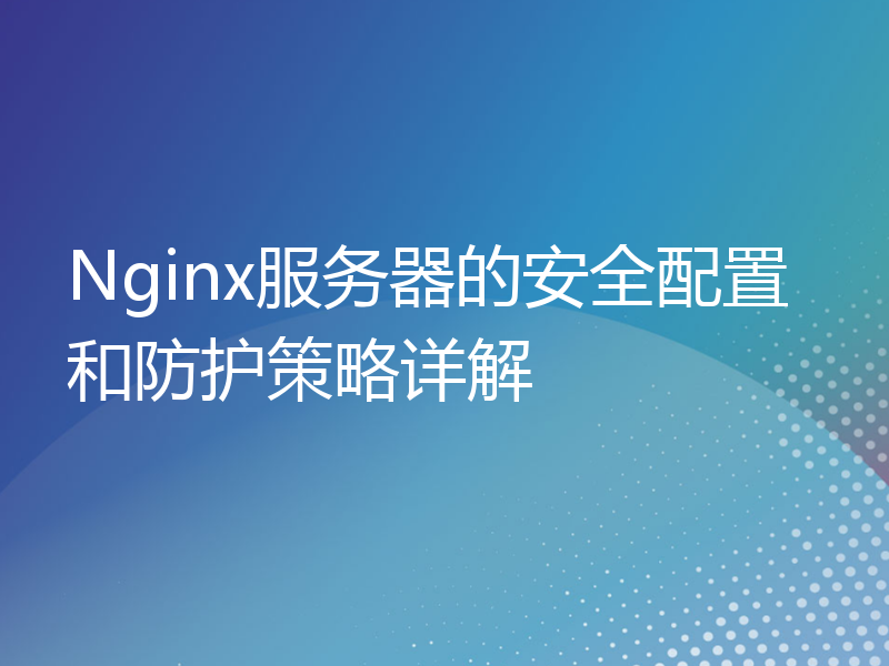 Nginx服务器的安全配置和防护策略详解