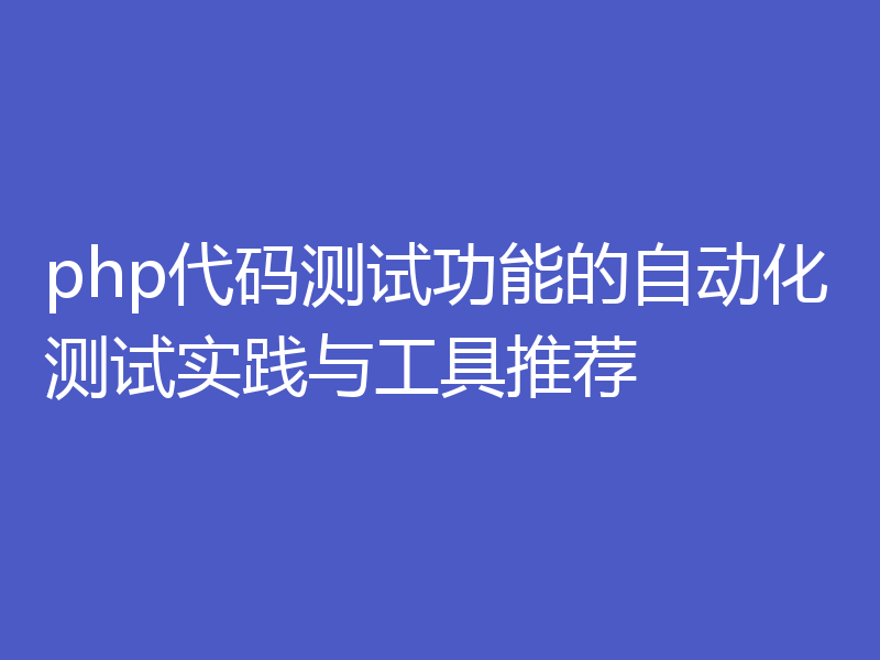 php代码测试功能的自动化测试实践与工具推荐