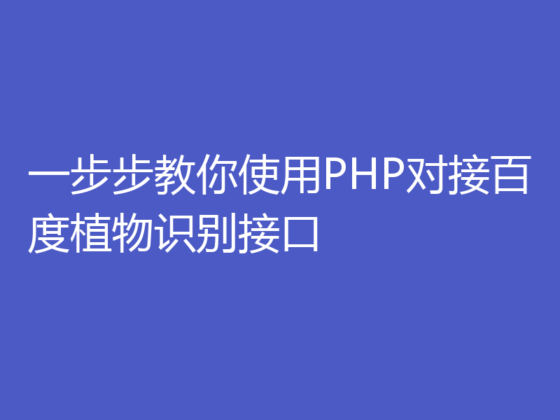 一步步教你使用PHP对接百度植物识别接口