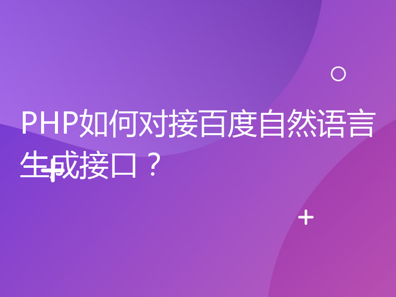 PHP如何对接百度自然语言生成接口？