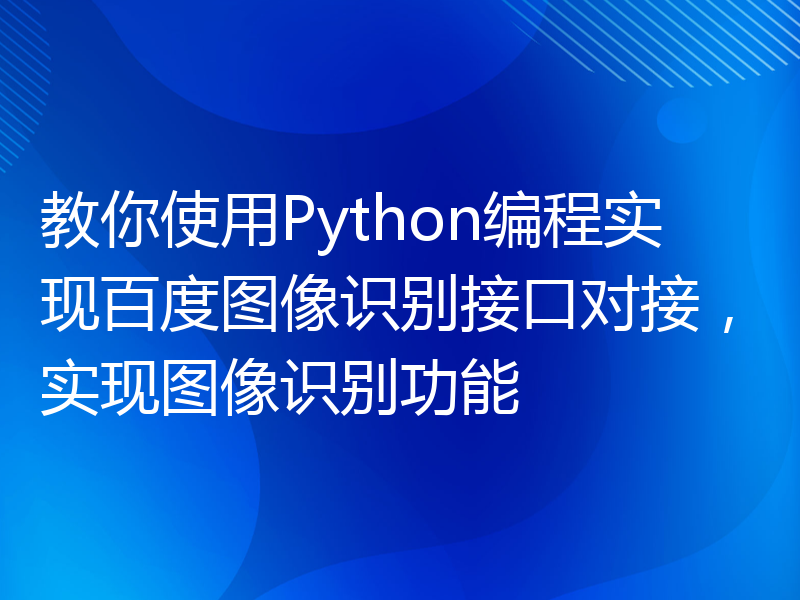 教你使用Python编程实现百度图像识别接口对接，实现图像识别功能