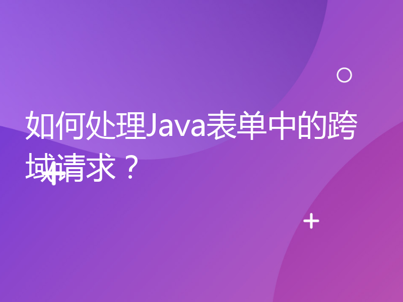 如何处理Java表单中的跨域请求？