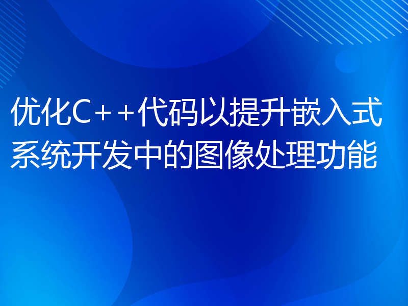 优化C++代码以提升嵌入式系统开发中的图像处理功能