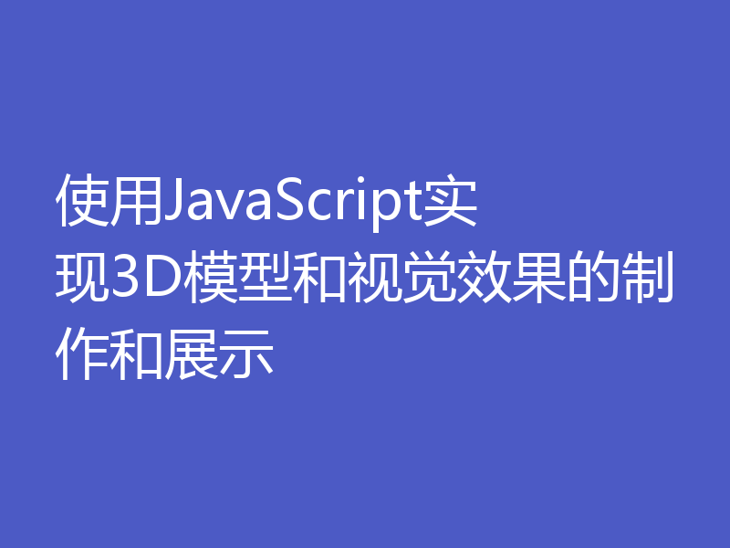 使用JavaScript实现3D模型和视觉效果的制作和展示