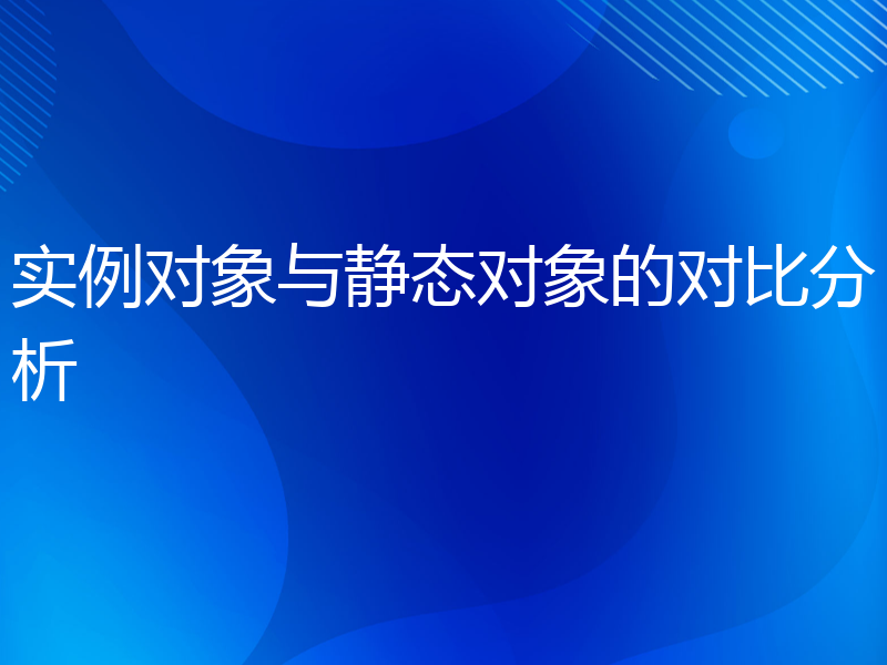 实例对象与静态对象的对比分析