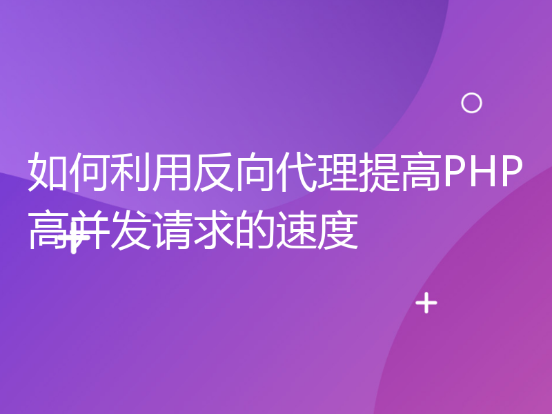 如何利用反向代理提高PHP高并发请求的速度