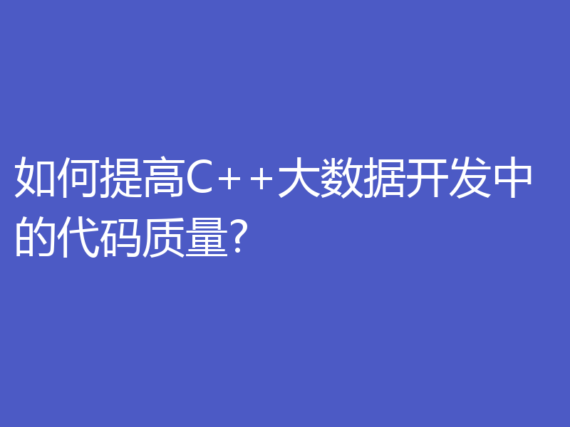 如何提高C++大数据开发中的代码质量?