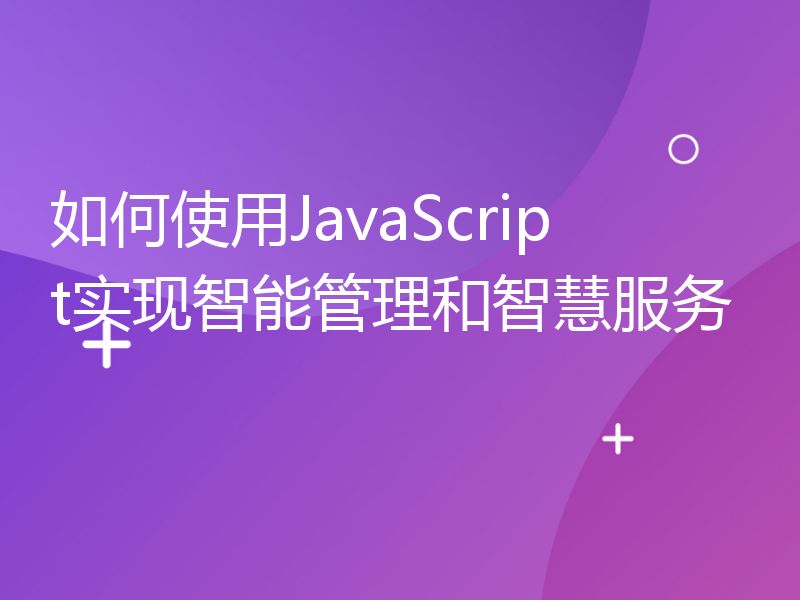 如何使用JavaScript实现智能管理和智慧服务