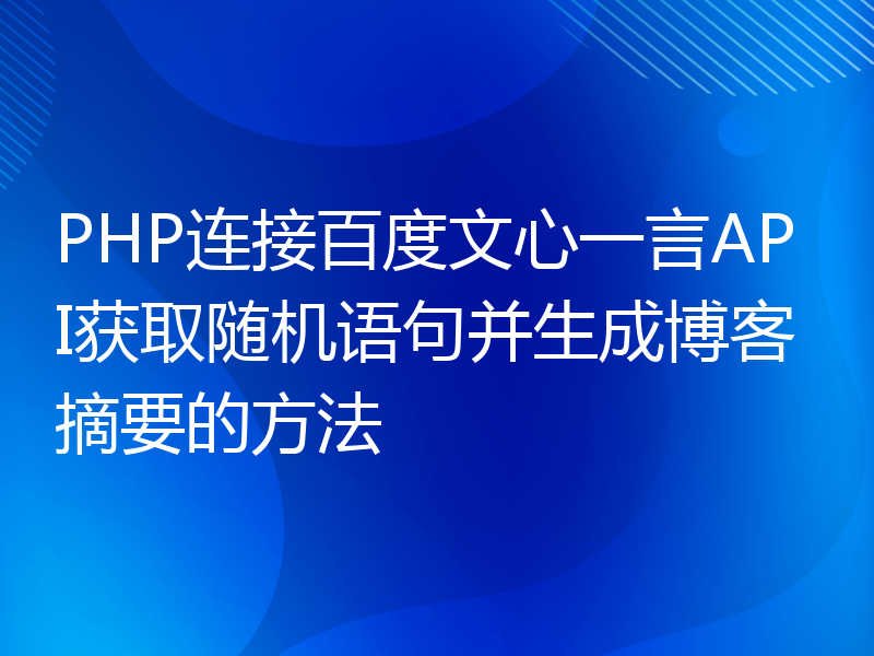 PHP连接百度文心一言API获取随机语句并生成博客摘要的方法