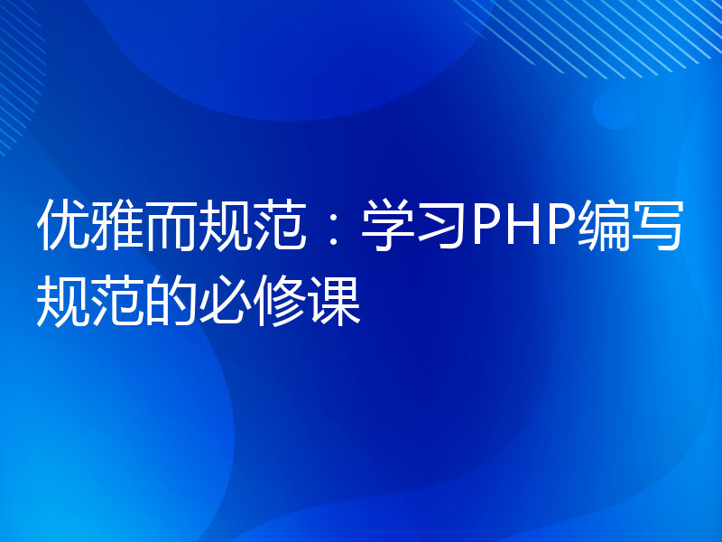 优雅而规范：学习PHP编写规范的必修课