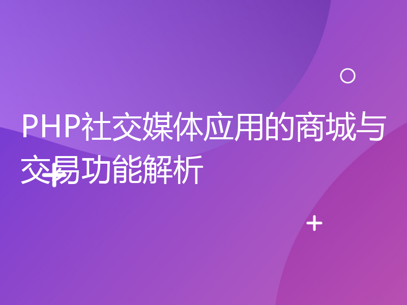 PHP社交媒体应用的商城与交易功能解析