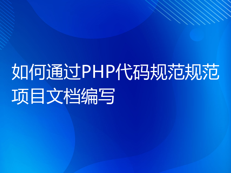 如何通过PHP代码规范规范项目文档编写