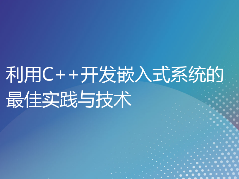 利用C++开发嵌入式系统的最佳实践与技术