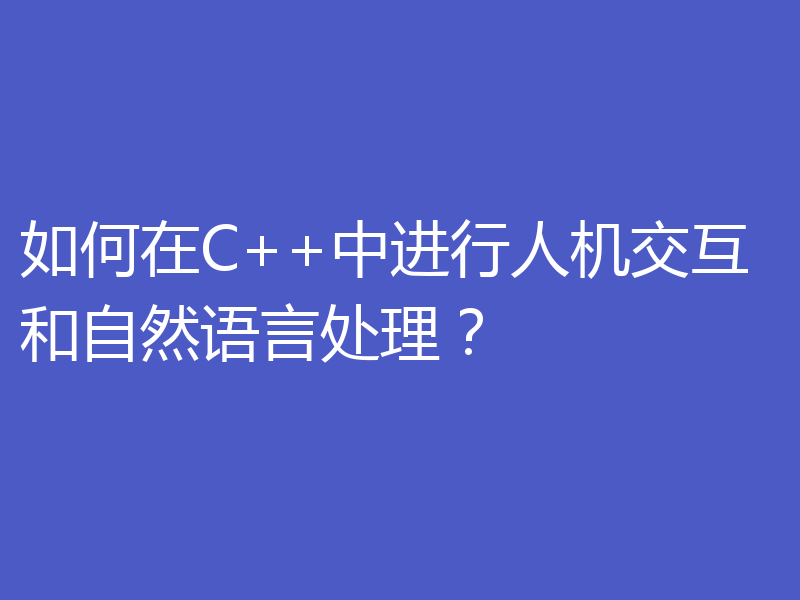 如何在C++中进行人机交互和自然语言处理？