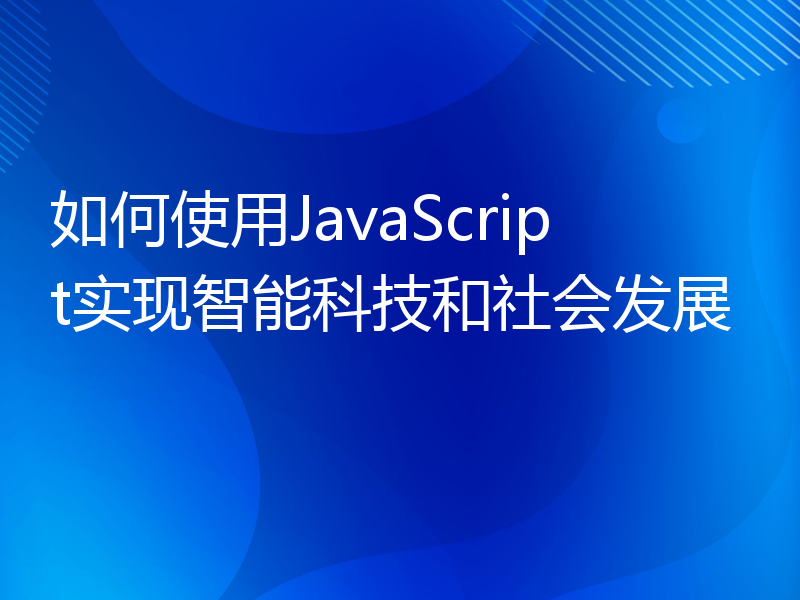 如何使用JavaScript实现智能科技和社会发展