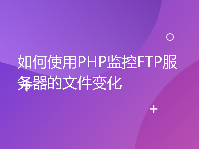 如何使用PHP监控FTP服务器的文件变化