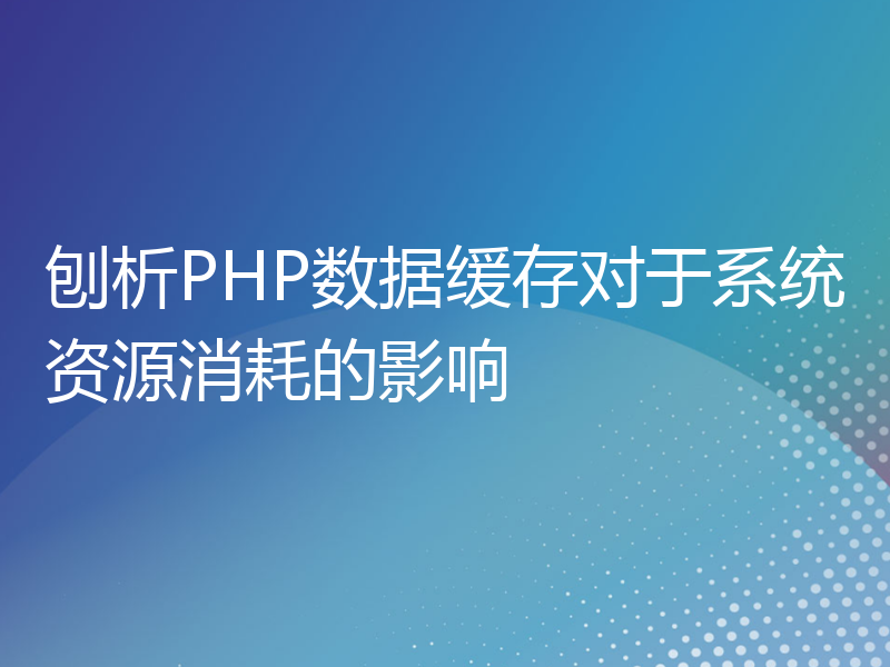 刨析PHP数据缓存对于系统资源消耗的影响