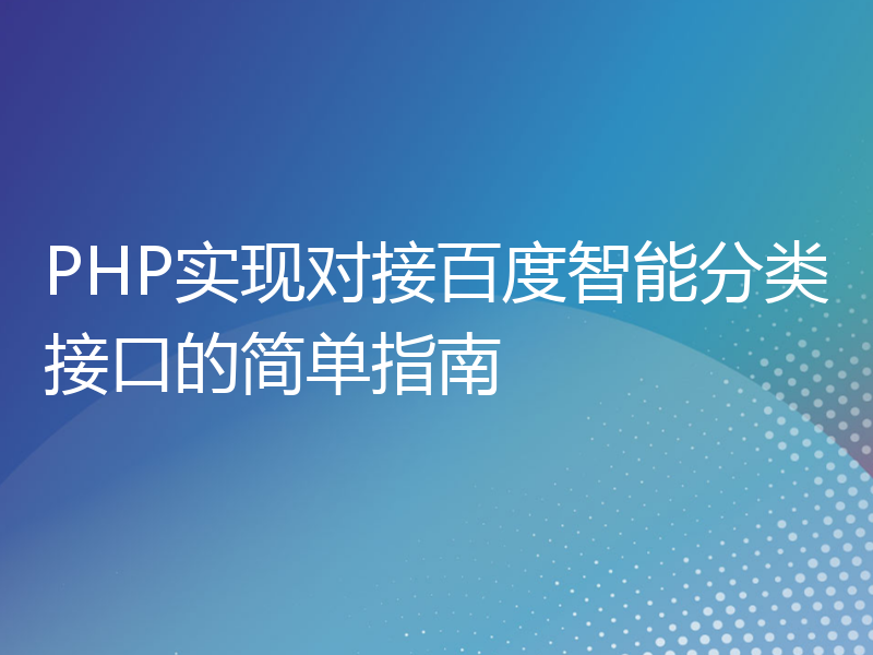 PHP实现对接百度智能分类接口的简单指南