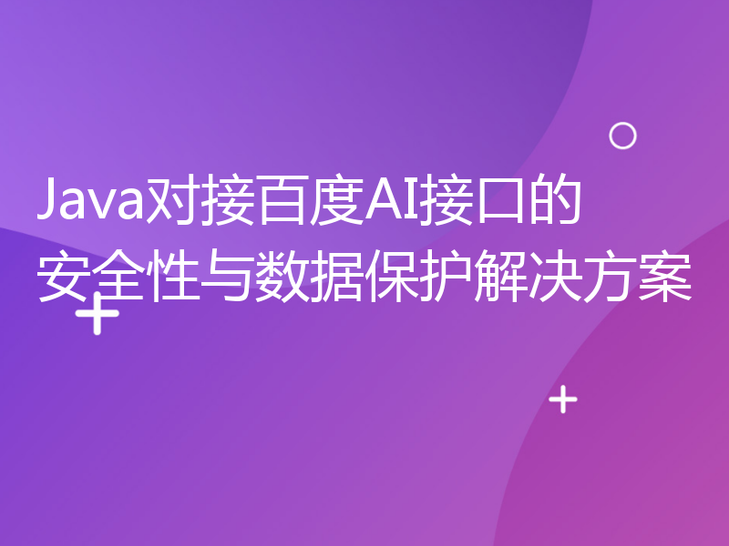 Java对接百度AI接口的安全性与数据保护解决方案