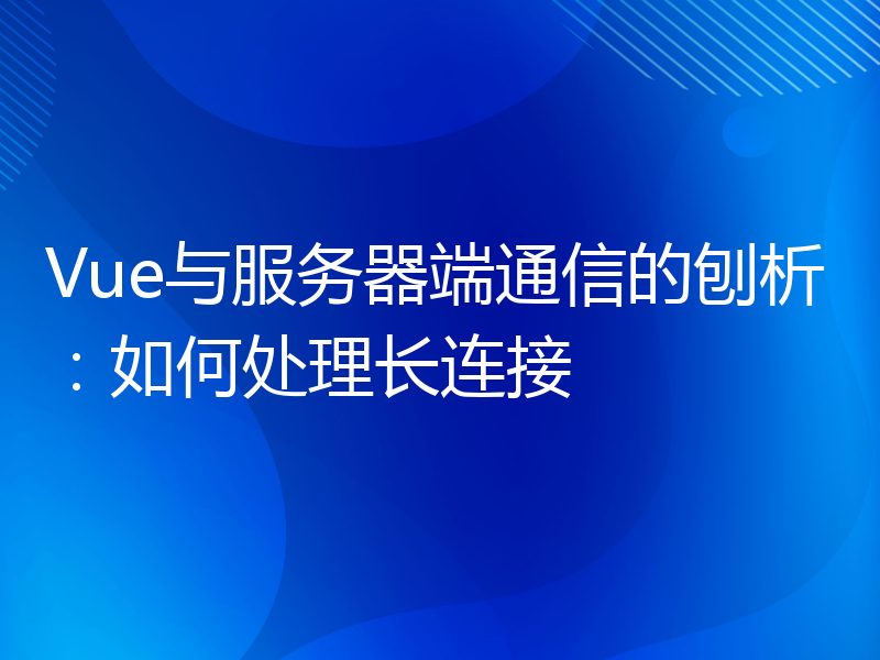 Vue与服务器端通信的刨析：如何处理长连接