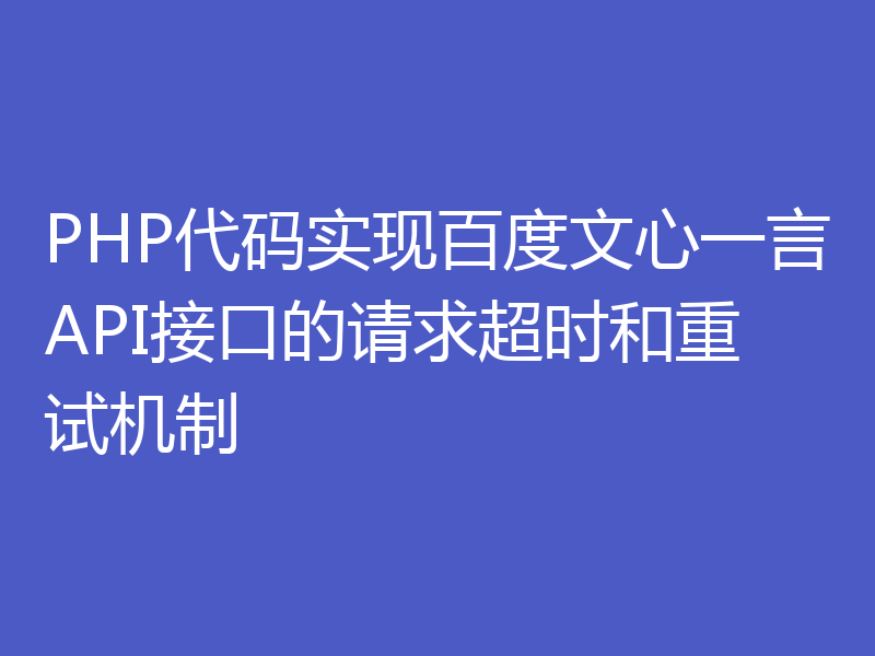 PHP代码实现百度文心一言API接口的请求超时和重试机制