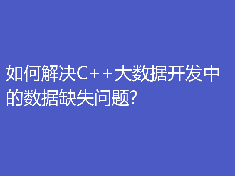 如何解决C++大数据开发中的数据缺失问题?