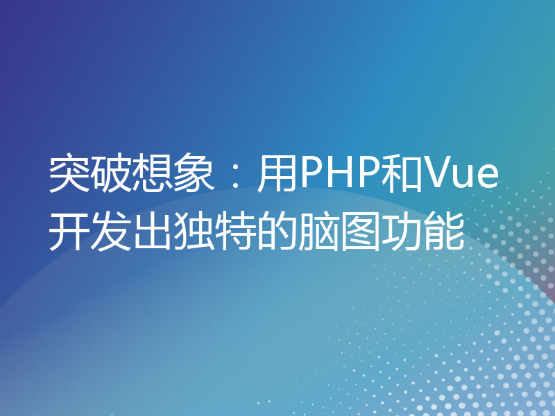 突破想象：用PHP和Vue开发出独特的脑图功能