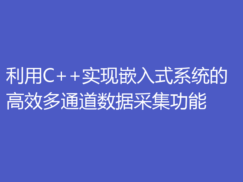 利用C++实现嵌入式系统的高效多通道数据采集功能