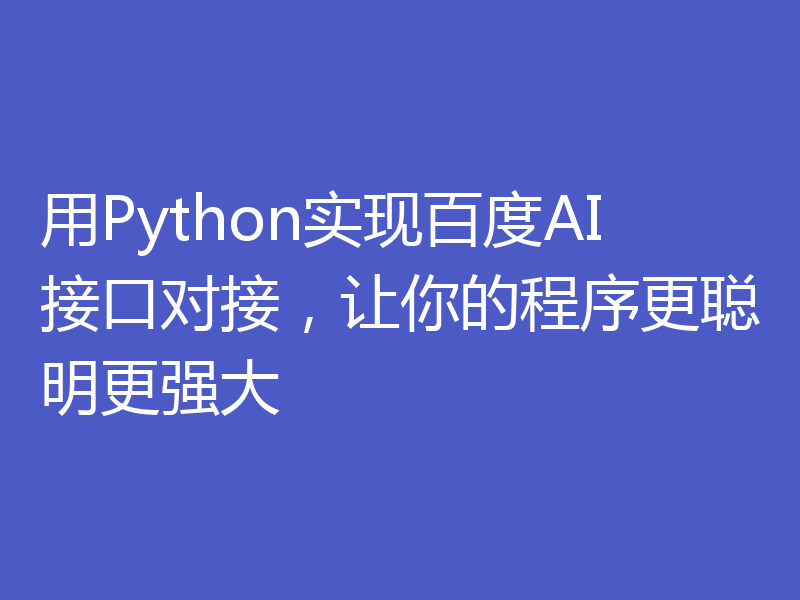 用Python实现百度AI接口对接，让你的程序更聪明更强大