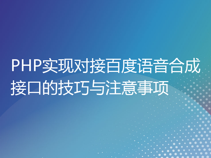 PHP实现对接百度语音合成接口的技巧与注意事项