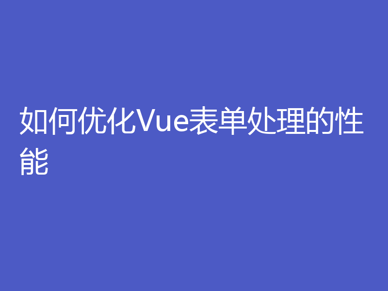 如何优化Vue表单处理的性能