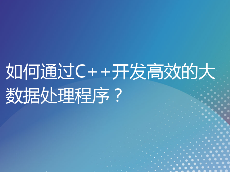 如何通过C++开发高效的大数据处理程序？