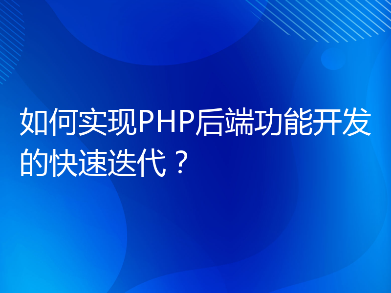 如何实现PHP后端功能开发的快速迭代？