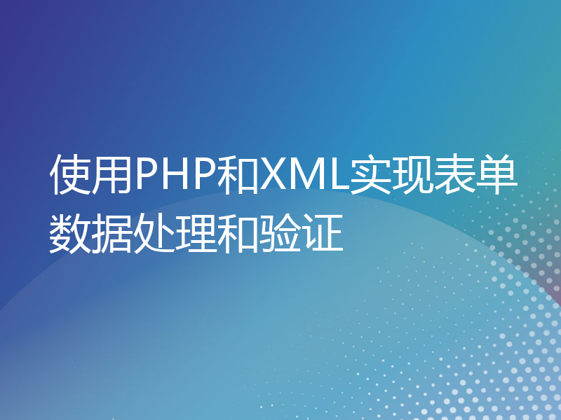 使用PHP和XML实现表单数据处理和验证